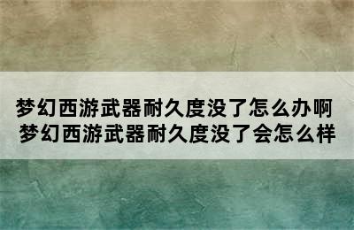 梦幻西游武器耐久度没了怎么办啊 梦幻西游武器耐久度没了会怎么样